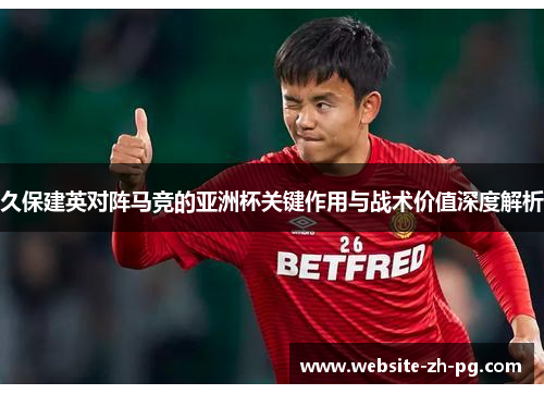 久保建英对阵马竞的亚洲杯关键作用与战术价值深度解析