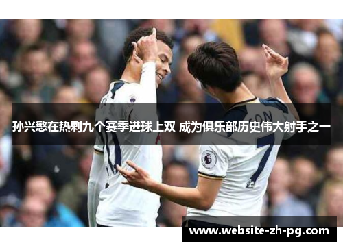 孙兴慜在热刺九个赛季进球上双 成为俱乐部历史伟大射手之一