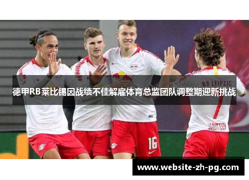 德甲RB莱比锡因战绩不佳解雇体育总监团队调整期迎新挑战