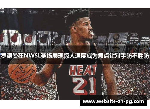 罗德曼在NWSL赛场展现惊人速度成为焦点让对手防不胜防