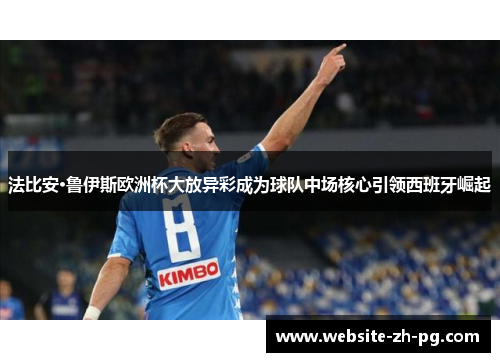 法比安·鲁伊斯欧洲杯大放异彩成为球队中场核心引领西班牙崛起